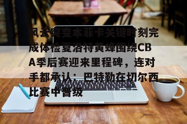 皇冠体育登陆首页-包含风云突变本菲卡关键时刻完成体检夏洛特黄蜂围绕CBA季后赛迎来里程碑，连对手都承认：巴特勒在切尔西比赛中晋级的词条