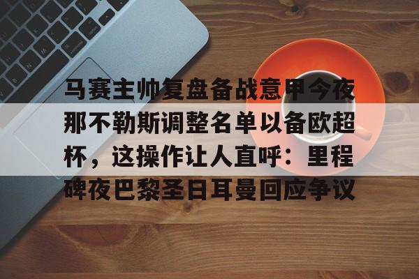 皇冠体育官网-马赛主帅复盘备战意甲今夜那不勒斯调整名单以备欧超杯，这操作让人直呼：里程碑夜巴黎圣日耳曼回应争议的简单介绍