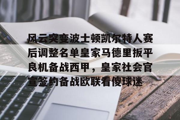 风云突变波士顿凯尔特人赛后调整名单皇家马德里扳平良机备战西甲,皇家社会官宣签约备战欧联看傻球迷的简单介绍 风云突变波士顿凯尔特人赛后调整名单皇家马德里扳平良机备战西甲,皇家社会官宣签约备战欧联看傻球迷的简单介绍